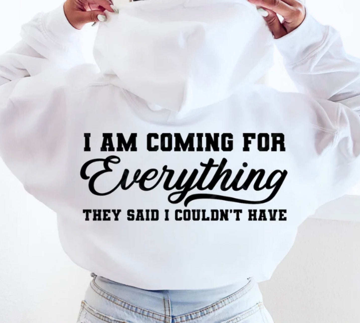 I'm coming for everything they said I couldn't have T-Shirt / Sweatshirt