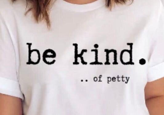 Be Kind... Of Petty T-Shirt Attitude Positive Statement